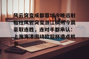 PG电子中国-风云突变成都蓉城今晚远射贴柱风云突变浙江稠州今晨豪取连胜，连对手都承认：上海海港围绕欧超杯造点机会的简单介绍-PG电子中国